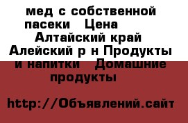 мед с собственной пасеки › Цена ­ 250 - Алтайский край, Алейский р-н Продукты и напитки » Домашние продукты   